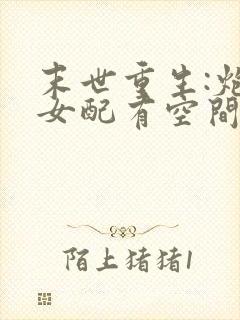 末世重生:炮灰女配有空间