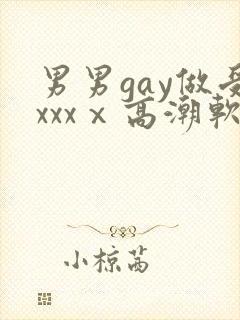 男男gay做受xxxⅹ高潮软件