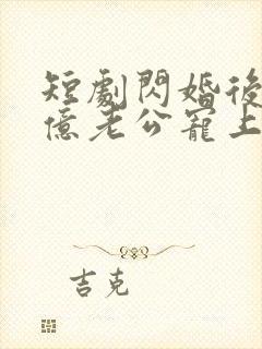 短剧闪婚后被千亿老公宠上天