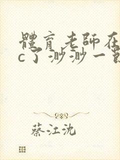 体育老师在单杠c了渺渺一节课封面