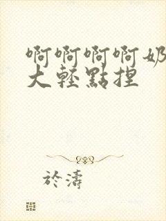 啊啊啊啊奶子好大轻点捏