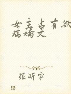 女主占有欲强的病娇文