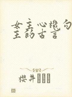 女主心机勾搭男主的古言