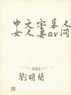 中文字幕人妻熟女人妻av网