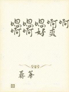 嗯嗯嗯啊啊啊啊啊啊好爽