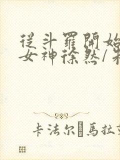 从斗罗开始俘获女神徐然/朱竹清小说全篇