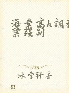 海棠高h调教囚禁强制