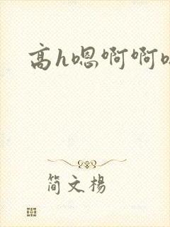 高h嗯啊啊嗯啊