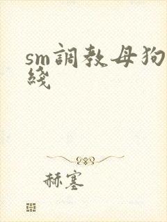sm调教母狗在线