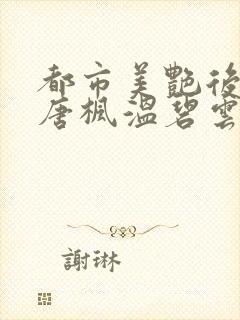 都市美艳后宫(唐枫温碧云)小说