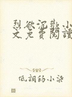 烈欲沉欢小说全文免费阅读无弹窗