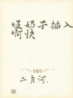 吸奶子插入啊啊啊快