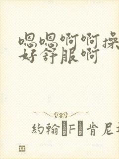 嗯嗯啊啊操的我好舒服啊