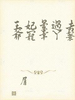 王妃晕过去,王爷宠幸丫鬟的小说