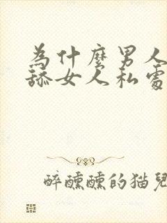 为什么男人喜欢舔女人私处 不嫌脏吗