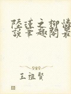 陆瑾之柳怜儿小说笔趣阁最新章节更