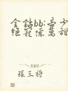 金钻bb:帝少绝宠亿万甜妻