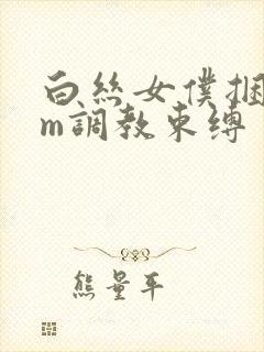 白丝女仆捆绑sm调教束缚