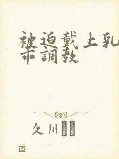 被迫戴上乳夹乖乖调教