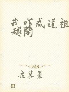 我咋成道祖了笔趣阁