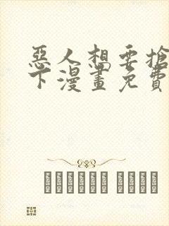 恶人想要抢救一下漫画免费漫画网