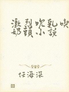 激烈吮乳吃奶嘬奶头小说