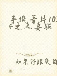 手机看片1024之人妻版