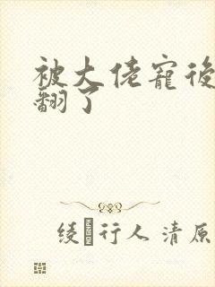 被大佬宠后我野翻了封面