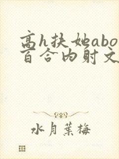 高h扶她abo百合内射文