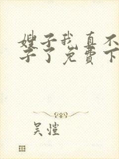 嫂子我真不是傻子了免费下载