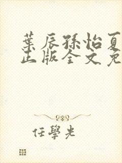 叶辰孙怡夏若雪正版全文免费阅读