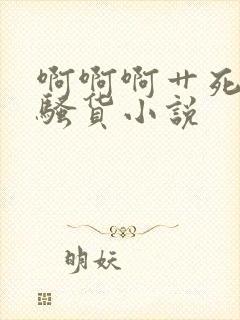 啊啊啊艹死你小骚货小说