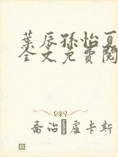 叶辰孙怡夏若雪全文免费阅读125