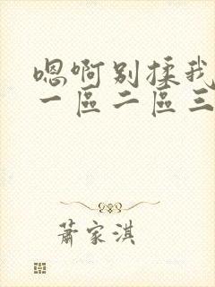 嗯啊别揉我奶头一区二区三区