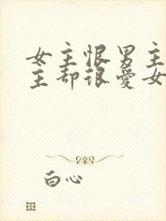 女主恨男主但男主却很爱女主的小说