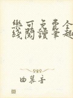 乐可免费全文在线阅读笔趣阁