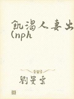 饥渴人妻出轨记(nph