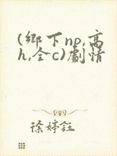 (乡下np,高h,全c)剧情