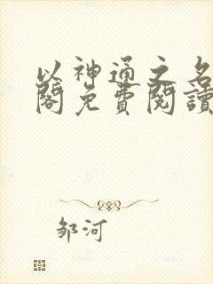 以神通之名笔趣阁免费阅读无弹窗