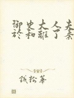 御史大人夫人终于和离了秦念溪在线阅读