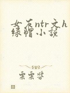女友ntr文h绿帽小说