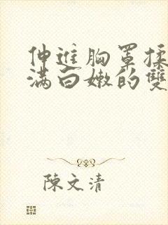 伸进胸罩揉捏丰满白嫩的双乳