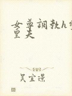 女尊调教h双性皇夫