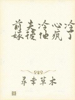 前夫冷心冷情换嫁后他疯了免费阅读封面