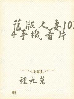 旧版人妻1024手机看片