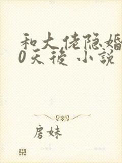 和大佬隐婚100天后 小说