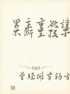 男主重欲让女主不断生孩子的小说