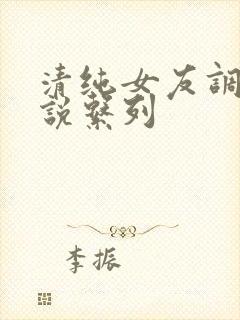 清纯女友调教小说系列