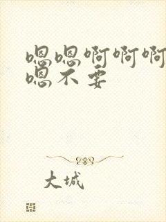 嗯嗯啊啊啊嗯啊嗯不要