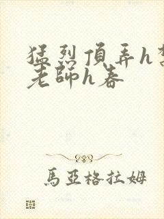 猛烈顶弄h禁欲老师h春